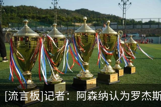 [流言板]记者：阿森纳认为罗杰斯1.17亿转会费，拿来签维尼修斯更值